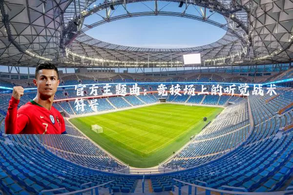 官方主题曲：竞技场上的听觉战术符号