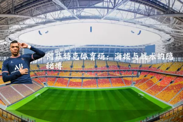 阿兹特克体育场:海拔与战术的隐秘博弈