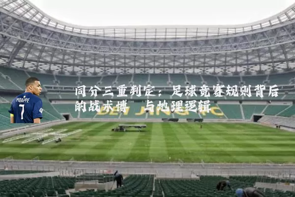 同分三重判定：足球竞赛规则背后的战术博弈与地理逻辑