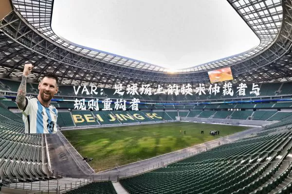 VAR:足球场上的技术仲裁者与规则重构者