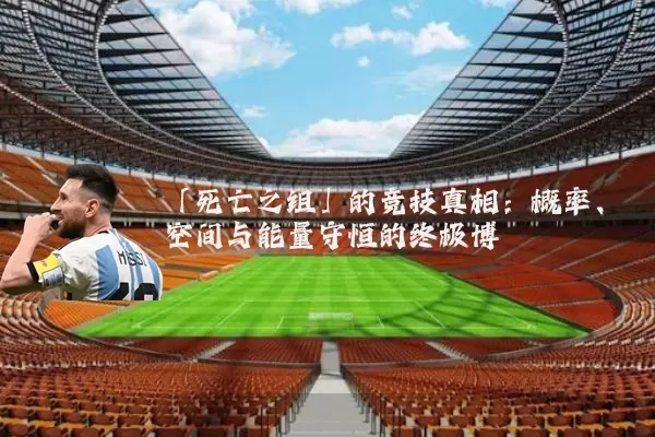 「死亡之组」的竞技真相:概率、空间与能量守恒的终极博弈