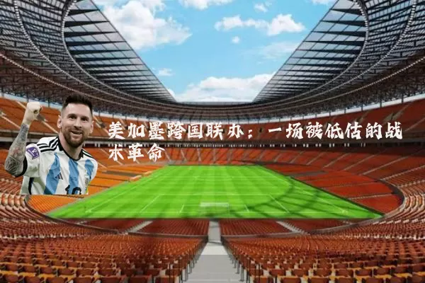 美加墨跨国联办:一场被低估的战术革命
