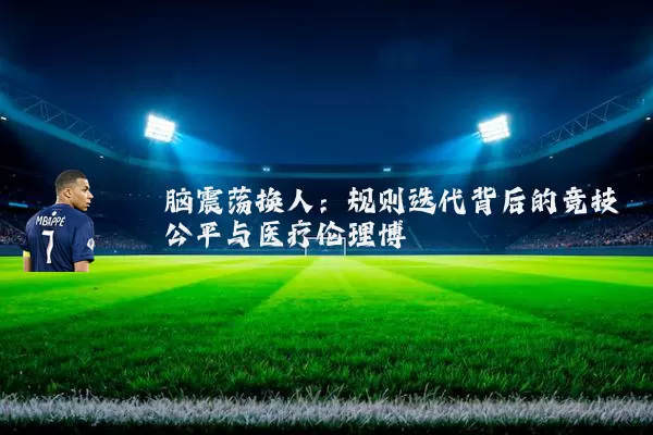 脑震荡换人:规则迭代背后的竞技公平与医疗伦理博弈