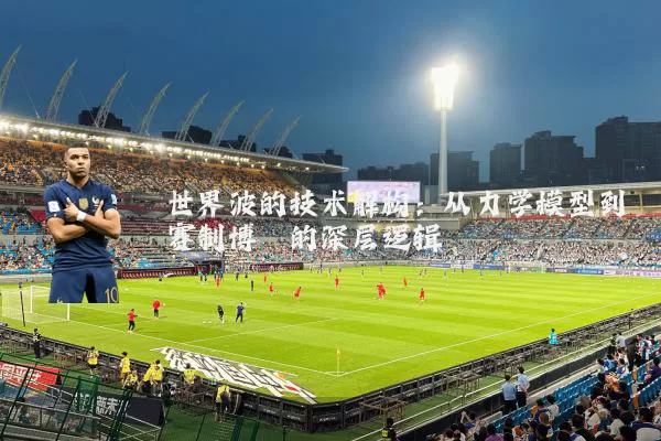世界波的技术解构:从力学模型到赛制博弈的深层逻辑