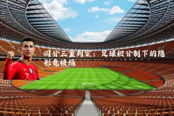 同分三重判定:足球积分制下的隐形竞技场