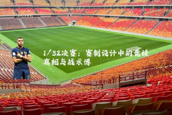 1/32决赛:赛制设计中的竞技真相与战术博弈