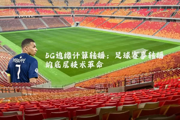 5G边缘计算转播:足球赛事转播的底层技术革命
