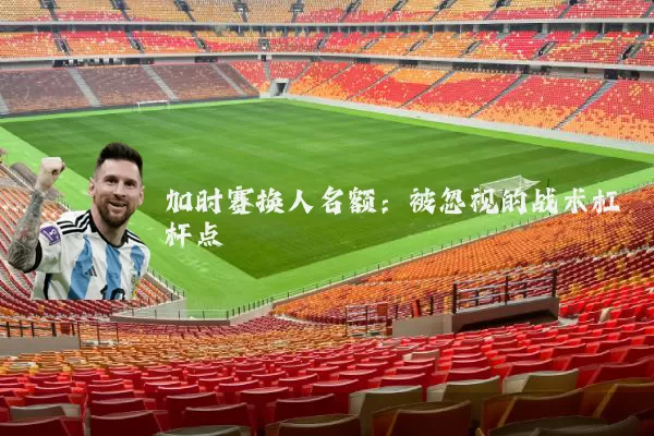 加时赛换人名额:被忽视的战术杠杆点