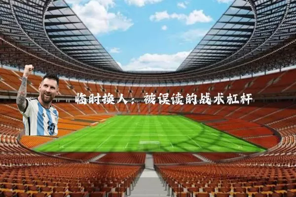 临时换人：被误读的战术杠杆