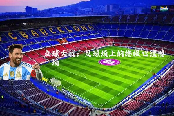 点球大战:足球场上的终极心理博弈场