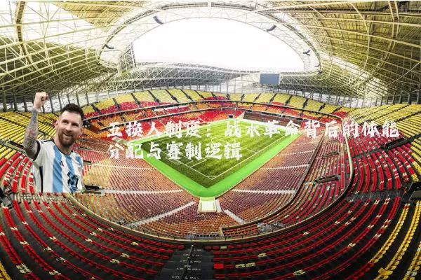 五换人制度:战术革命背后的体能分配与赛制逻辑