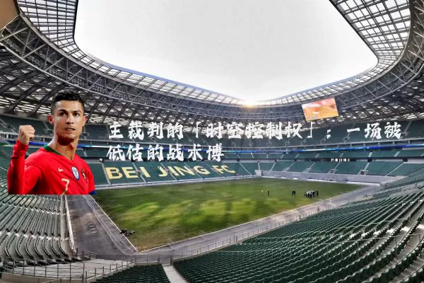 主裁判的「时空控制权」:一场被低估的战术博弈