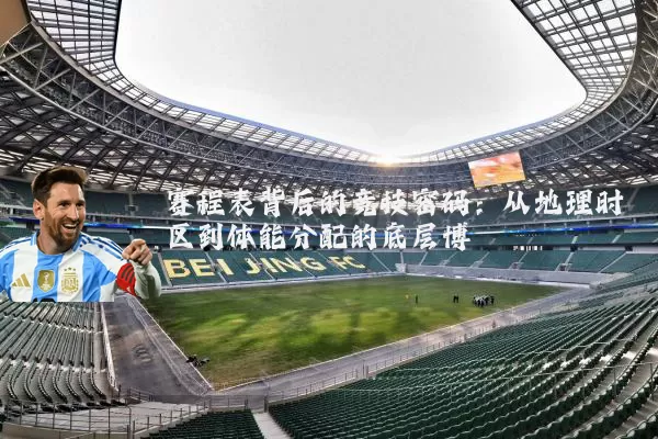 赛程表背后的竞技密码:从地理时区到体能分配的底层博弈
