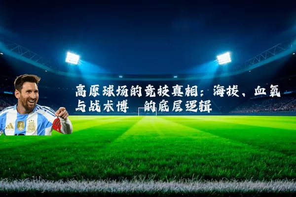 高原球场的竞技真相:海拔、血氧与战术博弈的底层逻辑