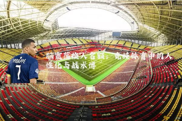 脑震荡换人名额：竞技体育中的人性化与战术博弈